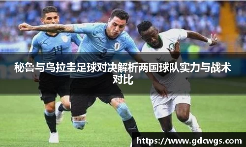 秘鲁与乌拉圭足球对决解析两国球队实力与战术对比