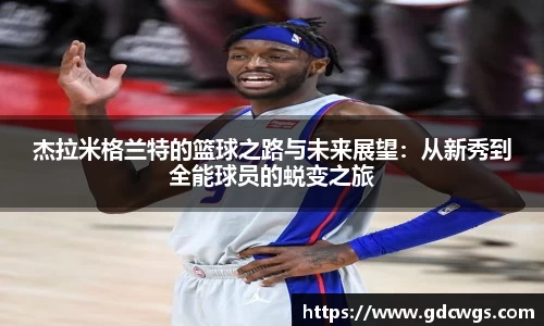 杰拉米格兰特的篮球之路与未来展望：从新秀到全能球员的蜕变之旅